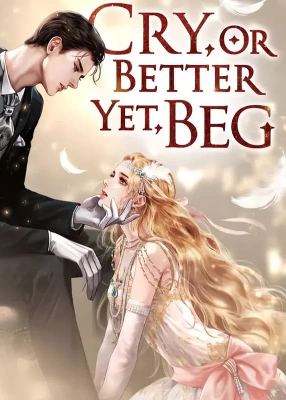 Cry, or Better Yet, Beg