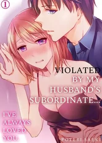 Violated by My Husband's Subordinate... I've Always Loved You.